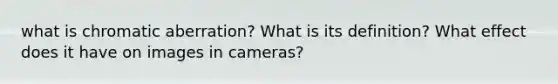 what is chromatic aberration? What is its definition? What effect does it have on images in cameras?