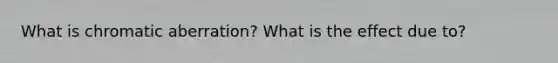 What is chromatic aberration? What is the effect due to?