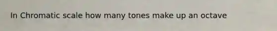 In Chromatic scale how many tones make up an octave