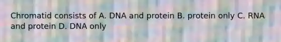 Chromatid consists of A. DNA and protein B. protein only C. RNA and protein D. DNA only