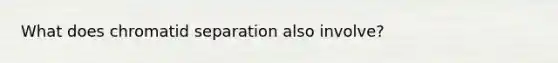 What does chromatid separation also involve?