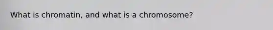 What is chromatin, and what is a chromosome?