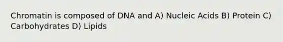 Chromatin is composed of DNA and A) Nucleic Acids B) Protein C) Carbohydrates D) Lipids