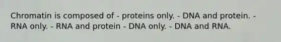 Chromatin is composed of - proteins only. - DNA and protein. - RNA only. - RNA and protein - DNA only. - DNA and RNA.