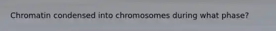 Chromatin condensed into chromosomes during what phase?