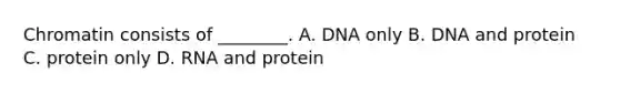 Chromatin consists of ________. A. DNA only B. DNA and protein C. protein only D. RNA and protein