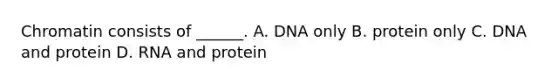 Chromatin consists of ______. A. DNA only B. protein only C. DNA and protein D. RNA and protein