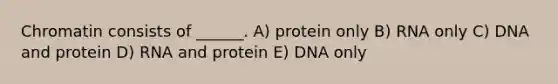 Chromatin consists of ______. A) protein only B) RNA only C) DNA and protein D) RNA and protein E) DNA only