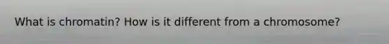 What is chromatin? How is it different from a chromosome?