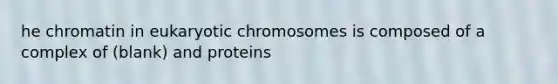 he chromatin in eukaryotic chromosomes is composed of a complex of (blank) and proteins