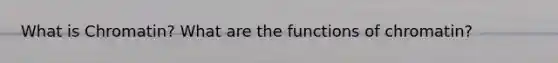 What is Chromatin? What are the functions of chromatin?