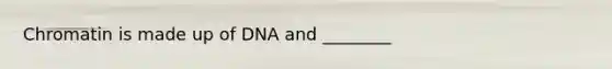 Chromatin is made up of DNA and ________