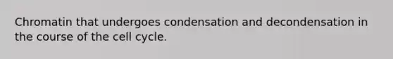 Chromatin that undergoes condensation and decondensation in the course of the cell cycle.