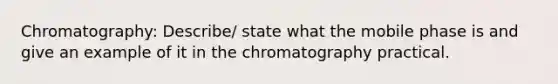 Chromatography: Describe/ state what the mobile phase is and give an example of it in the chromatography practical.