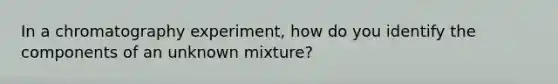 In a chromatography experiment, how do you identify the components of an unknown mixture?