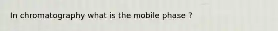 In chromatography what is the mobile phase ?