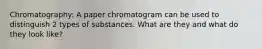 Chromatography: A paper chromatogram can be used to distinguish 2 types of substances. What are they and what do they look like?