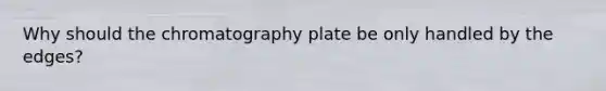 Why should the chromatography plate be only handled by the edges?