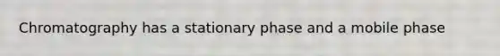 Chromatography has a stationary phase and a mobile phase