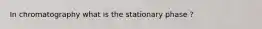 In chromatography what is the stationary phase ?