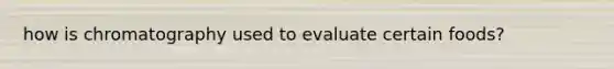how is chromatography used to evaluate certain foods?