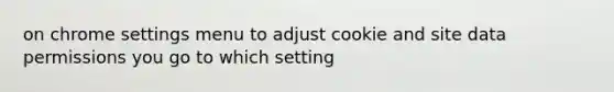 on chrome settings menu to adjust cookie and site data permissions you go to which setting