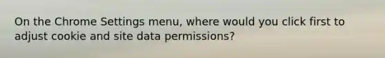 On the Chrome Settings menu, where would you click first to adjust cookie and site data permissions?