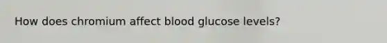 How does chromium affect blood glucose levels?