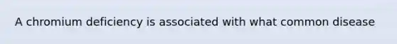 A chromium deficiency is associated with what common disease