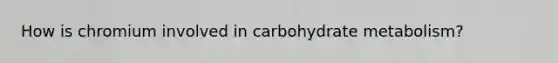 How is chromium involved in carbohydrate metabolism?