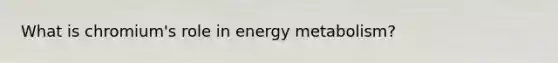 What is chromium's role in energy metabolism?