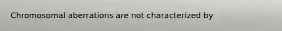 Chromosomal aberrations are not characterized by