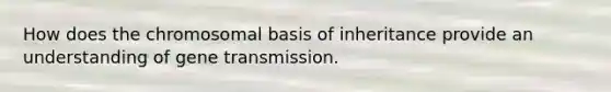 How does the chromosomal basis of inheritance provide an understanding of gene transmission.