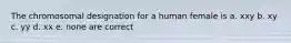 The chromosomal designation for a human female is a. xxy b. xy c. yy d. xx e. none are correct