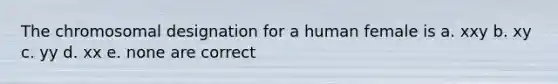 The chromosomal designation for a human female is a. xxy b. xy c. yy d. xx e. none are correct