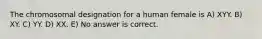 The chromosomal designation for a human female is A) XYY. B) XY. C) YY. D) XX. E) No answer is correct.