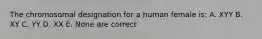 The chromosomal designation for a human female is: A. XYY B. XY C. YY D. XX E. None are correct