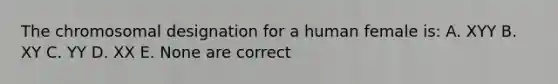 The chromosomal designation for a human female is: A. XYY B. XY C. YY D. XX E. None are correct