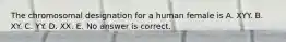 The chromosomal designation for a human female is A. XYY. B. XY. C. YY. D. XX. E. No answer is correct.