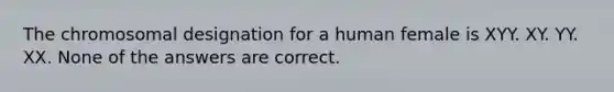 The chromosomal designation for a human female is XYY. XY. YY. XX. None of the answers are correct.