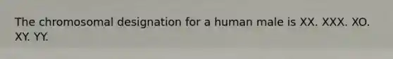 The chromosomal designation for a human male is XX. XXX. XO. XY. YY.