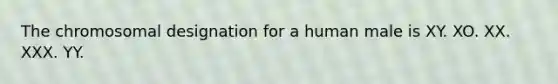 The chromosomal designation for a human male is XY. XO. XX. XXX. YY.