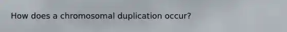 How does a chromosomal duplication occur?