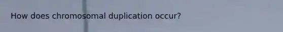 How does chromosomal duplication occur?
