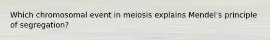 Which chromosomal event in meiosis explains Mendel's principle of segregation?