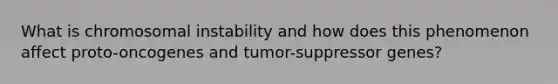 What is chromosomal instability and how does this phenomenon affect proto-oncogenes and tumor-suppressor genes?