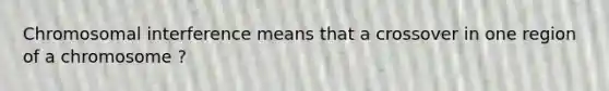 Chromosomal interference means that a crossover in one region of a chromosome ?