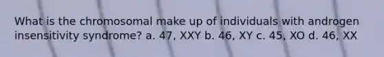 What is the chromosomal make up of individuals with androgen insensitivity syndrome? a. 47, XXY b. 46, XY c. 45, XO d. 46, XX