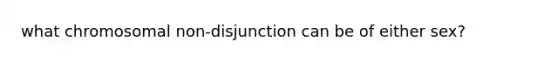 what chromosomal non-disjunction can be of either sex?