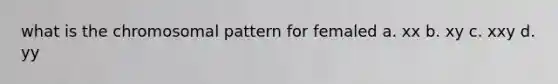 what is the chromosomal pattern for femaled a. xx b. xy c. xxy d. yy